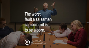 The worst fault a salesman can commit is to be a bore. - David Ogilvy