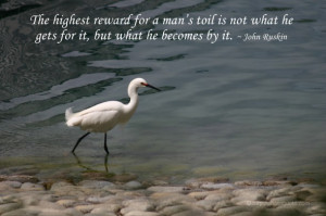 The highest reward for a man's toil is not what he gets for it, but ...