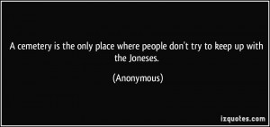 ... place where people don't try to keep up with the Joneses. - Anonymous