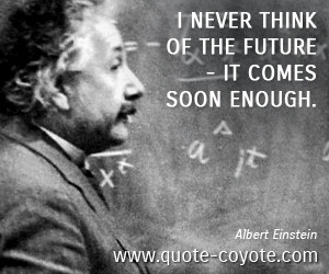 Future quotes - I never think of the future - it comes soon enough.
