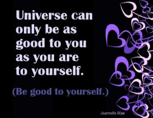 ... only be as good to you as you are to yourself. (Be good to yourself
