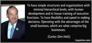 ... small business, which are what comprise big businesses. - Carlos Slim