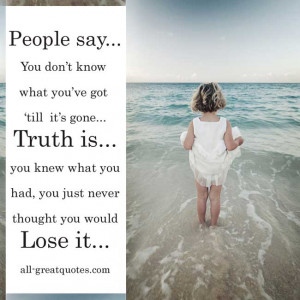 Picture Quotes – People Say, You Don’t Know What You’ve Got Till ...