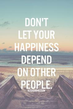 Don't let your happiness depend on other people!