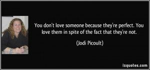 You don't love someone because they're perfect. You love them in spite ...