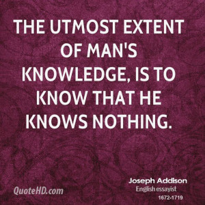 The utmost extent of man's knowledge, is to know that he knows nothing ...