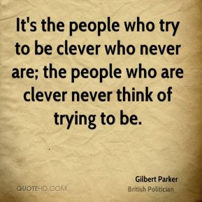 It's the people who try to be clever who never are; the people who are ...