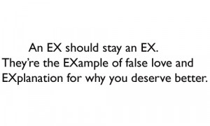 An EX should stay an EX. They're the EXample of false love and ...