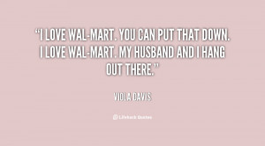 love Wal-Mart. You can put that down. I love Wal-Mart. My husband ...