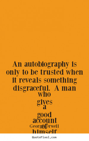 Life quote - An autobiography is only to be trusted when it reveals ...
