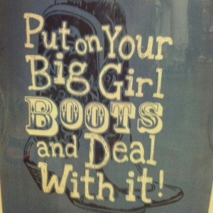 Put on your big girl boots & deal with it!