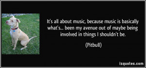 It's all about music, because music is basically what's... been my ...