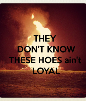 THEY DON'T KNOWTHESE HOES ain't LOYAL