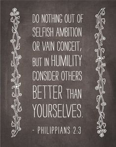 rather than pride. Be humble, and think of others above yourself ...