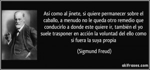... la voluntad del ello como si fuera la suya propia (Sigmund Freud