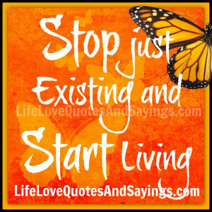 Stop just Existing and Start Living.