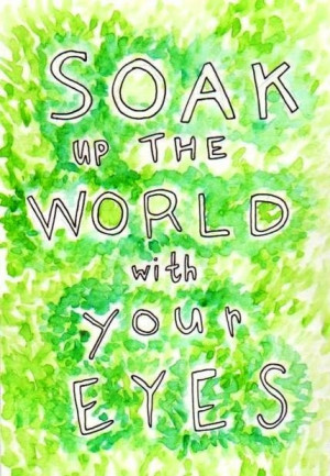 Soak up the world with your eyes quote