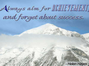 Always aim for Achievement, and forget about success.