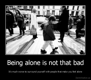 Avoid people who make you feel alone