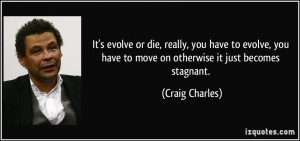 ... have to move on otherwise it just becomes stagnant. - Craig Charles