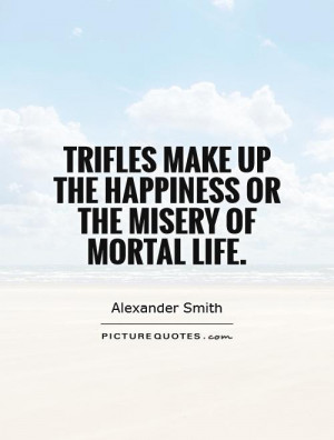 Trifles make up the happiness or the misery of mortal life Picture ...