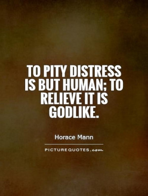 To pity distress is but human; to relieve it is Godlike. Picture Quote ...