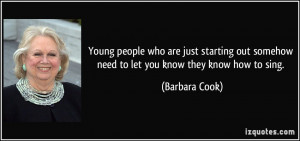 ... out somehow need to let you know they know how to sing. - Barbara Cook