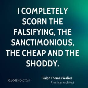 ... scorn the falsifying, the sanctimonious, the cheap and the shoddy