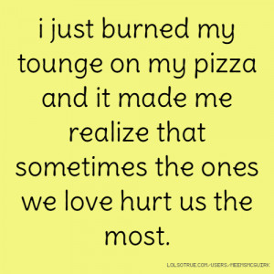 ... pizza and it made me realize that sometimes the ones we love hurt us