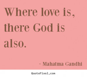 Where love is, there god is also. Mahatma Gandhi good love quote