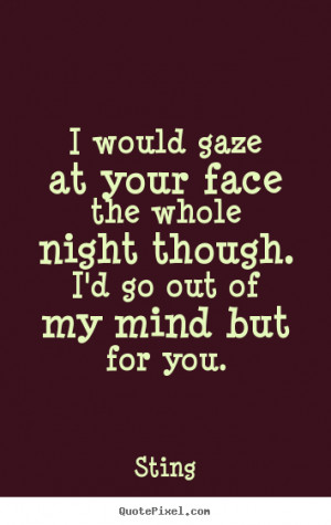 ... face the whole night though.i'd go out.. Sting greatest love quotes