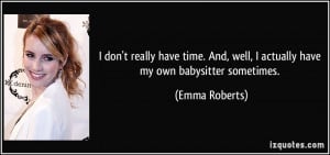 don't really have time. And, well, I actually have my own babysitter ...