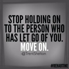 Stop holding on to the person who has let go of you. Move on More