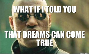 Dreams Really Do Come True Meme That dreams can come true