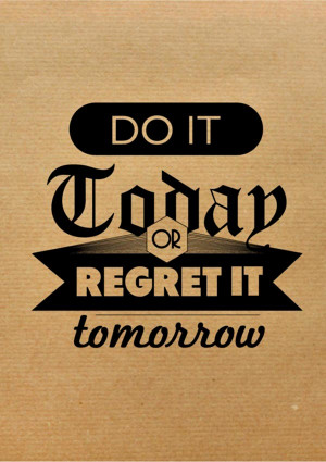 quote do it today or regret it tomorrow Wisdom quote do it today or ...