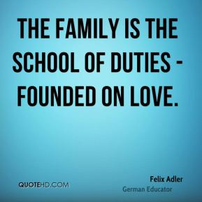 Felix Adler - The family is the school of duties - founded on love.