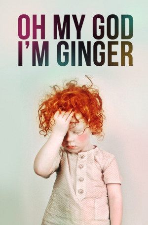 Oh my god I'm ginger