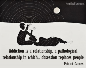 quote - Addiction is a relationship, a pathological relationship ...