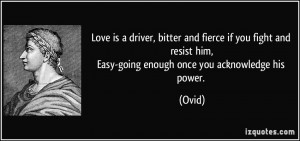 Love is a driver, bitter and fierce if you fight and resist him,Easy ...