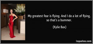 My greatest fear is flying. And I do a lot of flying, so that's a ...
