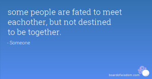 ... people are fated to meet eachother, but not destined to be together