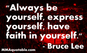 ... Lee: Always be yourself, Express yourself, have Faith in Yourself