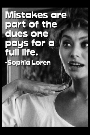 Mistakes are part of the dues one pays for a full life. -Sophia Loren ...
