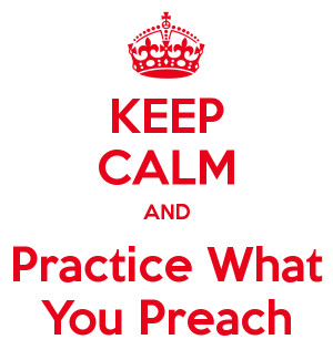 KEEP CALM AND Practice What You Preach