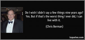 Do I wish I didn't say a few things nine years ago? Yes. But if that's ...