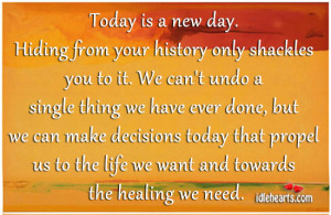 IdleHearts / Quotes / Today Is A New Day. Hiding From Your History ...