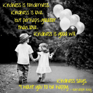 Kindness is tenderness. Kindness is love but perhaps great than love ...