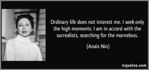 Ordinary life does not interest me. I seek only the high moments. I am ...