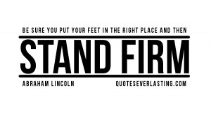 Be sure you put your feet in the right place and then stand firm ...