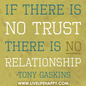If there is no trust there is no relationship.